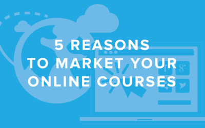 5 Reasons You Should Be Marketing Your Online Course